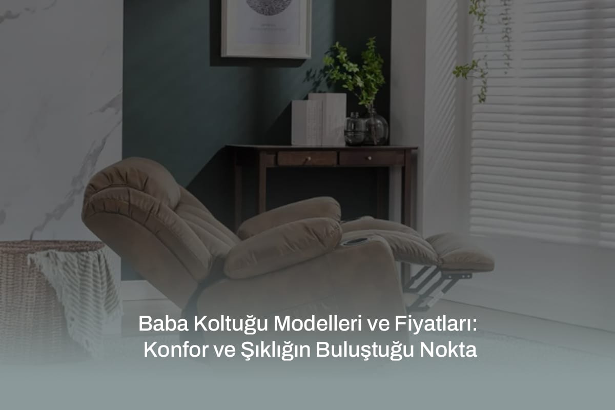 Baba Koltuğu Modelleri ve Fiyatları: Konfor ve Şıklığın Buluştuğu Nokta