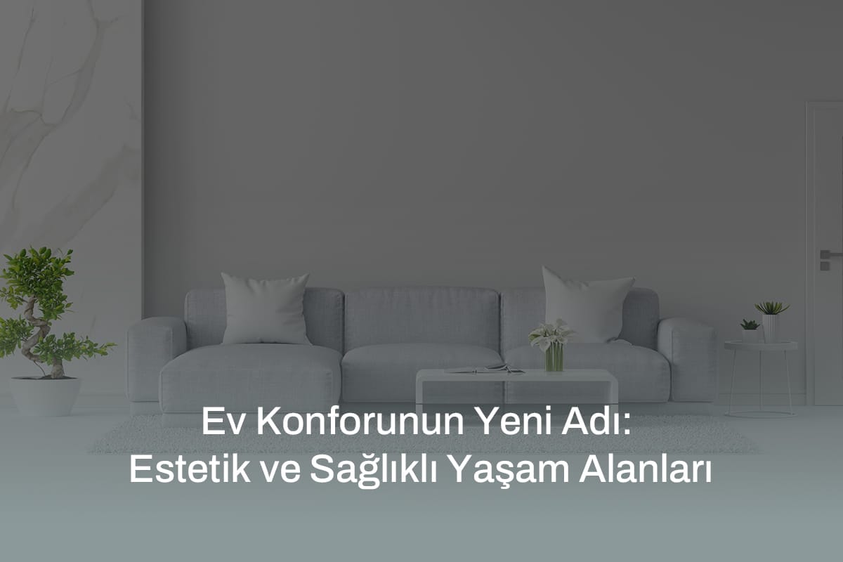 Ev Konforunun Yeni Adı: Estetik ve Sağlıklı Yaşam Alanları
