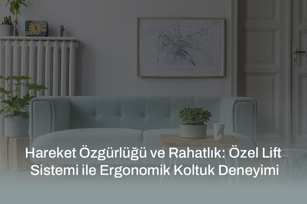 Hareket Özgürlüğü ve Rahatlık: Özel Lift Sistemi ile Ergonomik Koltuk Deneyimi