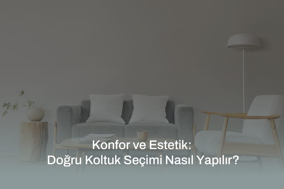 Konfor ve Estetik: Doğru Koltuk Seçimi Nasıl Yapılır?