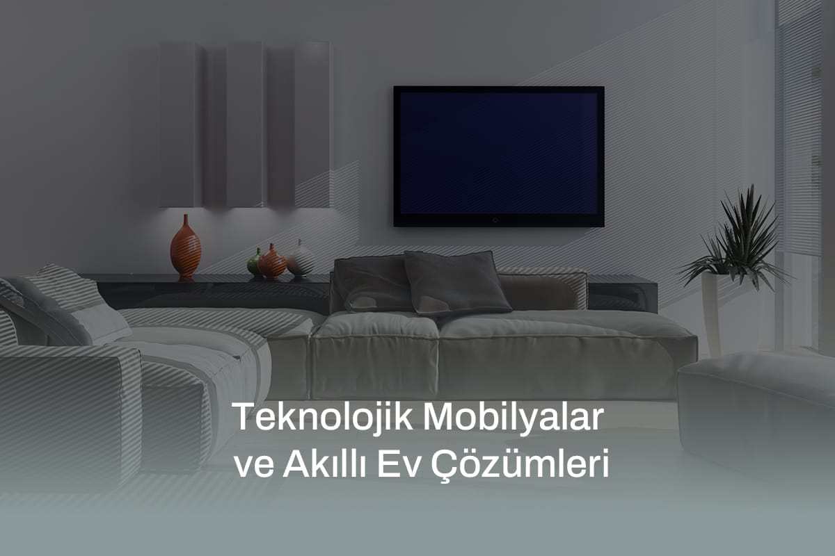 Teknolojik Mobilyalar ve Akıllı Ev Çözümleri