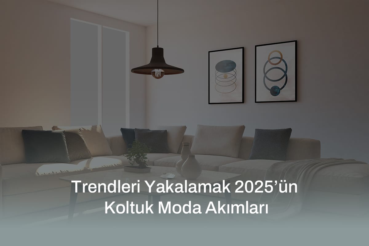 Trendleri Yakalamak 2025’ün Koltuk Moda Akımları